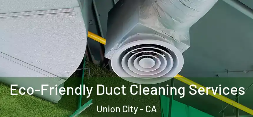 Eco-Friendly Duct Cleaning Services Union City - CA