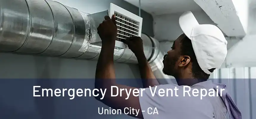 Emergency Dryer Vent Repair Union City - CA