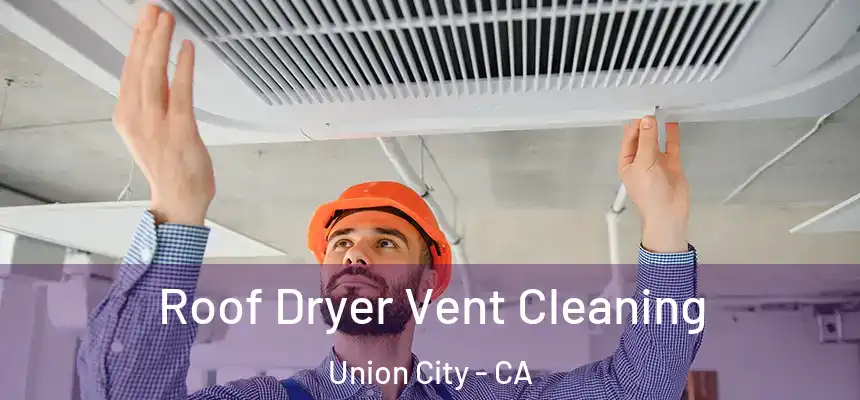Roof Dryer Vent Cleaning Union City - CA